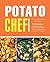 Potato Chef: A Potato Cookbook with Over 50 Delicious Potato Recipes; Simple Techniques for Cooking with Potatoes