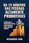 OS 12 Habitos Das Pessoas Altamente Produtivas: Aprenda a Produzir Mais, Sem Stress E Em Menos Tempo (Portuguese Edition)