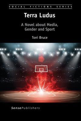 Terra Ludus: A Novel about Media, Gender and Sport (Social Fictions Series, 21)