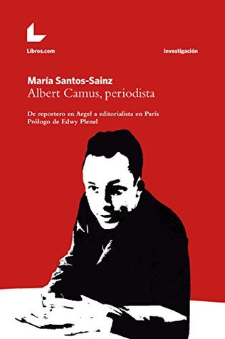 Albert Camus, periodista: De reportero en Argel a editorialista en París (Colección Investigación) (Spanish Edition)