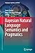 Bayesian Natural Language Semantics and Pragmatics (Language, Cognition, and Mind, 2)