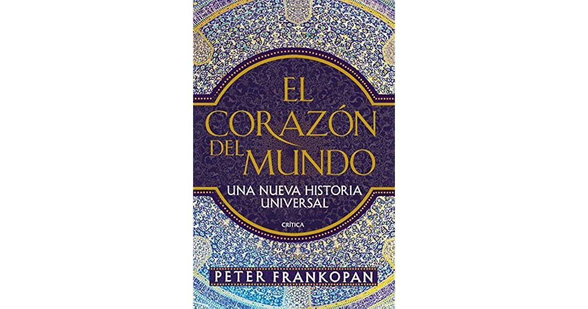 El corazón del mundo Una nueva historia universal by Peter Frankopan El corazón del mundo Una nueva historia universal by Peter Frankopan