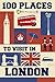 100 Places To Visit In London by 100 Places