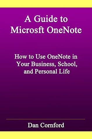 A Guide to Microsoft OneNote: How to Use Microsoft OneNote in Your Business, School, and Personal Life (Kindle Edition)