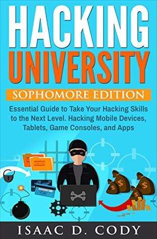 Hacking University: Sophomore Edition. Essential Guide to Take Your Hacking Skills to the Next Level. Hacking Mobile Devices, Tablets, Game Consoles, and Apps (Hacking Freedom and Data Driven, #2)