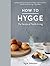 How to Hygge The Secrets of Nordic Living /anglais