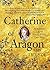 Catherine of Aragon: An Intimate Life of Henry VIII's True Wife