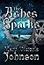 The Ashes and the Sparks by Mary Victoria Johnson