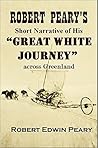 Robert Peary’s Short Narrative of His “GREAT WHITE JOURNEY” across Greenland (1894)