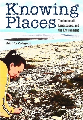 Knowing Places: The Inuinnait, Landscapes, and the Environment (Circumpolar Research Series)