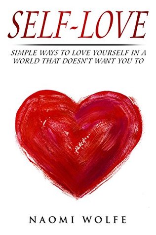 Self-Love: Simple Ways To Love Yourself In A World That Doesn't Want You To (Self-Love, Self-Esteem, Self-Development, Self-Mastery, Self-Confidence, Happiness)