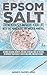 Epsom Salt: Tremendously Improve Your Life With This Miraculous And Magical Mineral: 50 Mind-Blowing Benefits, Natural Remedies And DIY Recipes To Improve ... Allergy Cures, Health, Beauty, Mind)