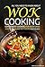 All You Need to Know About Wok Cooking - Convenient Cooking for Busy Lives: 50 Simple, Easy, and Tasty Recipes for the Wok