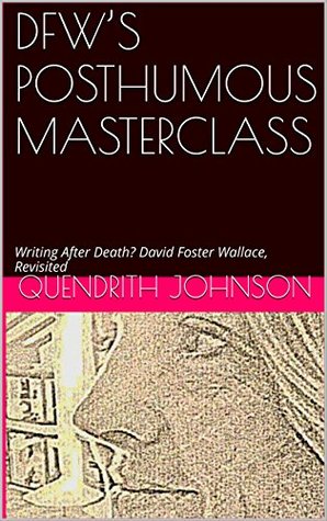 DFW’S POSTHUMOUS MASTERCLASS: Writing After Death? David Foster Wallace, Revisited (Kindle Edition)
