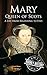 Mary Queen of Scots: A Life from Beginning to End (Biographies of British Royalty)