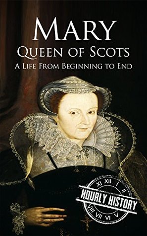Mary Queen of Scots: A Life from Beginning to End (Biographies of British Royalty)