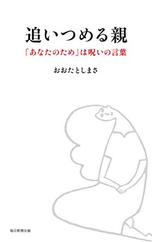 追いつめる親 あなたのため は呪いの言葉 By おおた としまさ