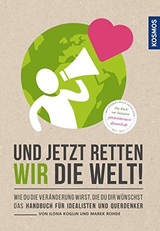 Und jetzt retten wir die Welt: Wie du die Veränderung wirst, die du dir wünschst (German Edition)