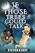 If Those Trees Could Talk