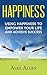 Happiness: Using Happiness to Empower Your Life and Achieve Success (Happiness, Growth Mindset, Positive Thinking, Positivity, Self Improvement, Empowerment)