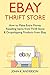 Ebay Thrift Store (Bundle): How to Make Extra Money Reselling items from Thrift Store & Dropshipping Products from Ebay