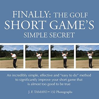 FINALLY: THE GOLF SHORT GAME'S SIMPLE SECRET: An incredibly simple, effective and “easy to do” method to significantly improve your short game that is almost too good to be true (Kindle Edition)
