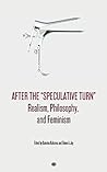 After the "Speculative Turn": Realism, Philosophy, and Feminism After the "Speculative Turn": Realism, Philosophy, and Feminism
