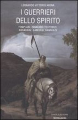 I guerrieri dello spirito. Templari, cavalieri teutonici, assassini, samurai, kamikaze