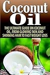 Coconut Oil: The Ultimate Guide On Coconut Oil, From Glowing Skin and Shiny Hair To Weight Loss