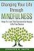 Mindfulness: Mindfulness Meditation: Changing Your Life Through Mindfulness - How To Live The Successful Happy Life You Desire
