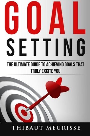 Goal Setting: The Ultimate Guide To Achieving Goals That Truly Excite You (Paperback)