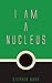 I Am A Nucleus