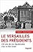 Le Versailles des présidents: 150 ans de vie républicaine chez le Roi Soleil