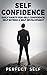 Self Confidence: Daily Habits For Self Confidence, Self Esteem & Self Development (Self Confidence,Self Esteem,Self Acceptance,Self Love,Self Discovery,Self Improvement,Self Discipline Book 1)