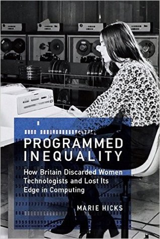Programmed Inequality: How Britain Discarded Women Technologists and Lost Its Edge in Computing (History of Computing)