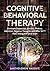 Cognitive Behavioral Theraphy: Eliminate anxiety, depression, phobias, addiction, negative thoughts, and other SH*T that's wrong with your brain