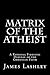 Matrix Of The Atheist: A Rational Fideistic Defense of the Christian Faith