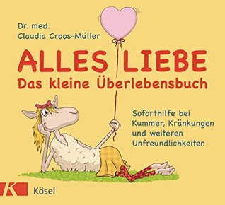 Alles Liebe - Das kleine Überlebensbuch: Soforthilfe bei Kummer, Kränkungen und weiteren Unfreundlichkeiten (Claudia Croos-Müller 5) (German Edition)