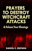 Prayers to Destroy Witchcraft Attacks Against Your Life & Family and Release Your Blessings (Deliverance Series Book 2)