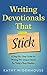 Writing Devotionals That Stick: A Step-By-Step Guide for Writing This Unique Genre for Today’s Busy Readers