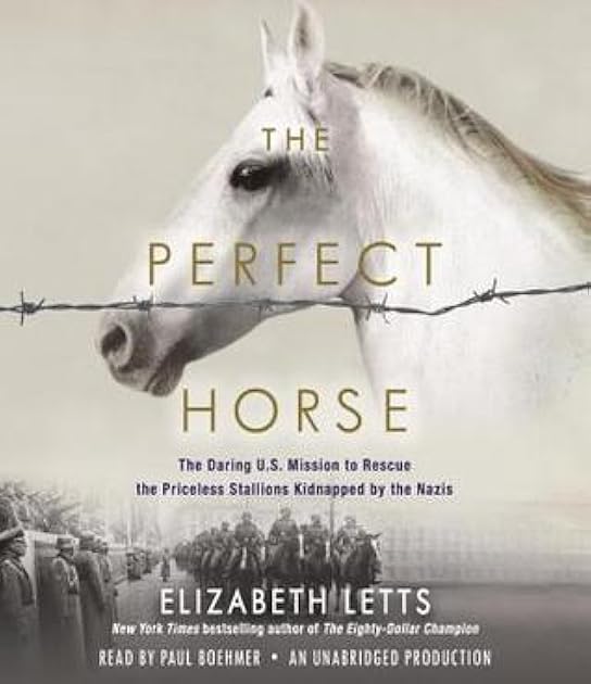 The Perfect Horse: The Daring American Mission to Rescue the Priceless Stallions Kidnapped by the Nazis