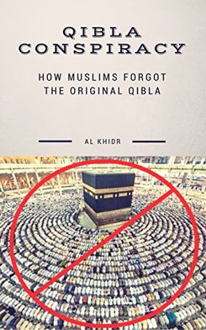 Qibla Conspiracy How Muslims Forgot The Original Qibla By Al Khidr