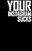 YOUR INSTAGRAM SUCKS