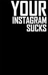 YOUR INSTAGRAM SUCKS YOUR INSTAGRAM SUCKS