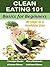Clean Eating 101: 30 Steps to a Healthier Diet: Basics for Beginners (Food Matters)