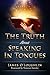 The Truth about Speaking in Tongues: An Examination of the Pentecostal and Charismatic Doctrine and Experience
