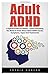 Adult ADHD: A Special Guide For Adults - Learn Everything You Need To Know About Adult ADHD Causes, Symptoms, Types And Treatments! (Attention Deficit Disorder, Mental Disorders, ADHD Books)