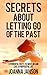 Secrets About Letting Go Of The Past: 11 POWERFUL WAYS TO MOVE ON AND LIVE A PURPOSEFUL LIFE