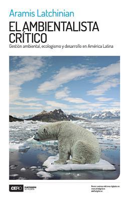 El ambientalista crítico: Gestión ambiental, ecologismo y desarrollo en América Latina (Spanish Edition)