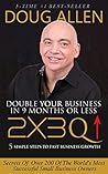 2x3Q: Double Your Business In 9 Months (or less) - 5 Simple Steps to Fast Growth, Low-Risk Business Systems